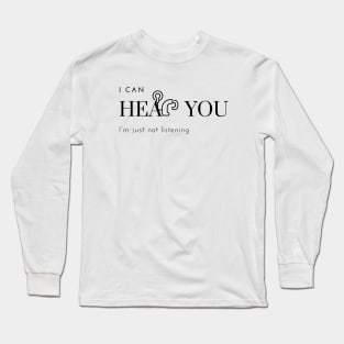 I can hear you, I'm just not listening Long Sleeve T-Shirt